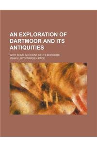 An Exploration of Dartmoor and Its Antiquities; With Some Account of Its Borders