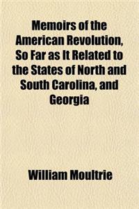 Memoirs of the American Revolution, So Far as It Related to the States of North and South Carolina, and Georgia