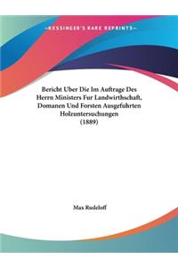 Bericht Uber Die Im Auftrage Des Herrn Ministers Fur Landwirthschaft, Domanen Und Forsten Ausgefuhrten Holzuntersuchungen (1889)