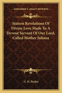 Sixteen Revelations of Divine Love Made to a Devout Servant of Our Lord, Called Mother Juliana