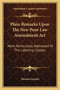 Plain Remarks Upon The New Poor Law Amendment Act