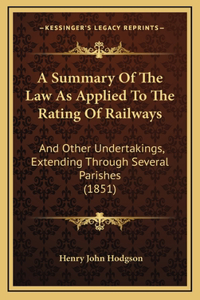 A Summary Of The Law As Applied To The Rating Of Railways