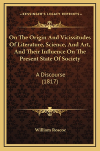 On The Origin And Vicissitudes Of Literature, Science, And Art, And Their Influence On The Present State Of Society