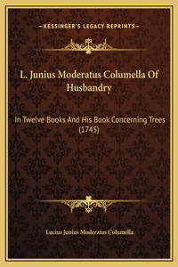 L. Junius Moderatus Columella Of Husbandry