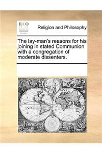 The Lay-Man's Reasons for His Joining in Stated Communion with a Congregation of Moderate Dissenters.