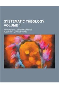 Systematic Theology; A Compendium and Commonplace Volume 1