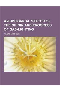 An Historical Sketch of the Origin and Progress of Gas-Lighting