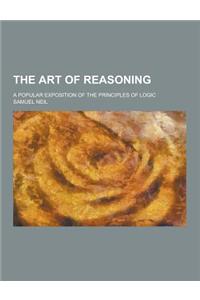 The Art of Reasoning; A Popular Exposition of the Principles of Logic