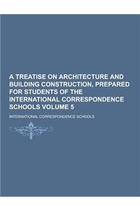 A Treatise on Architecture and Building Construction, Prepared for Students of the International Correspondence Schools Volume 5