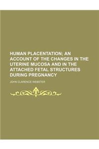 Human Placentation; An Account of the Changes in the Uterine Mucosa and in the Attached Fetal Structures During Pregnancy
