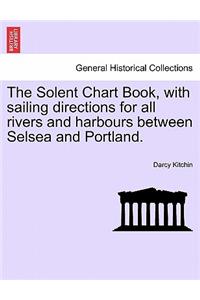 The Solent Chart Book, with Sailing Directions for All Rivers and Harbours Between Selsea and Portland.