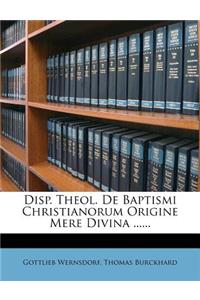 Disp. Theol. de Baptismi Christianorum Origine Mere Divina ......