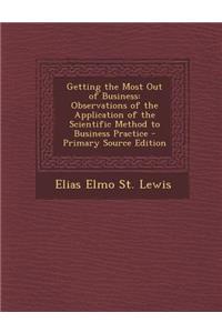 Getting the Most Out of Business: Observations of the Application of the Scientific Method to Business Practice - Primary Source Edition