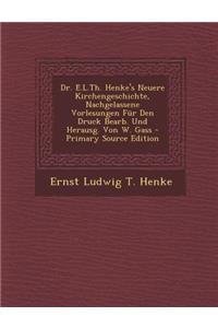 Dr. E.L.Th. Henke's Neuere Kirchengeschichte, Nachgelassene Vorlesungen Fur Den Druck Bearb. Und Herausg. Von W. Gass