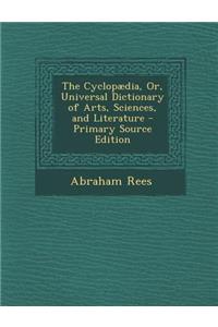 The Cyclopaedia, Or, Universal Dictionary of Arts, Sciences, and Literature
