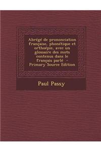 Abrégé de prononciation française, phonétique et orthoépie, avec un glossaire des mots contenus dans le français parlé - Primary Source Edition