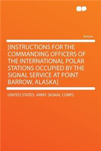 [instructions for the Commanding Officers of the International Polar Stations Occupied by the Signal Service at Point Barrow, Alaska]