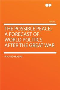 The Possible Peace; A Forecast of World Politics After the Great War
