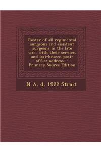Roster of All Regimental Surgeons and Assistant Surgeons in the Late War, with Their Service, and Last-Known Post-Office Address - Primary Source Edition