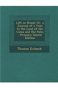 Life in Brazil; Or, a Journal of a Visit to the Land of the Cocoa and the Palm - Primary Source Edition
