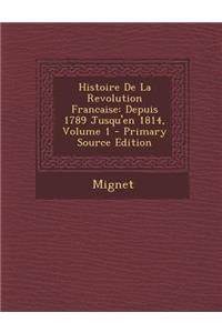 Histoire de La Revolution Francaise: Depuis 1789 Jusqu'en 1814, Volume 1