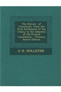 The History of Conneticut, from the First Settlement of the Colony to the Adoption of the Present Consitution. - Primary Source Edition