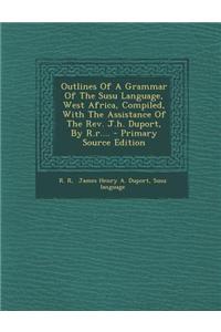Outlines of a Grammar of the Susu Language, West Africa, Compiled, with the Assistance of the REV. J.H. Duport, by R.R....