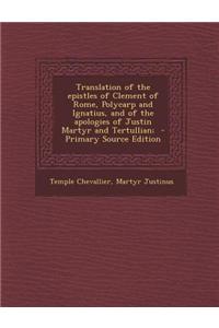 Translation of the Epistles of Clement of Rome, Polycarp and Ignatius, and of the Apologies of Justin Martyr and Tertullian; - Primary Source Edition