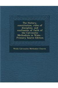 The History, Constitution, Rules of Discipline, and Confession of Faith of the Calvinistic Methodists in Wales