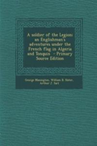 A Soldier of the Legion; An Englishman's Adventures Under the French Flag in Algeria and Tonquin