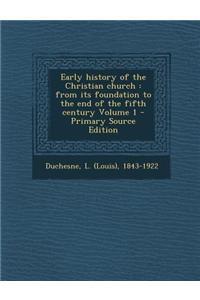 Early History of the Christian Church: From Its Foundation to the End of the Fifth Century Volume 1 - Primary Source Edition