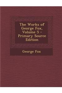 The Works of George Fox, Volume 5 - Primary Source Edition