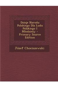 Dzieje Narodu Polskiego Dla Ludu Polskiego I Mlodziezy - Primary Source Edition
