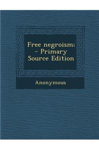 Free Negroism; - Primary Source Edition