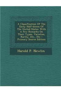 A Classification of the Early Half-Dimes of the United States: With a Few Remarks on Their Types, Varieties, Rarity, Etc., Etc
