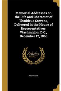 Memorial Addresses on the Life and Character of Thaddeus Stevens, Delivered in the House of Representatives, Washington, D.C., December 17, 1868