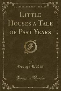 Little Houses a Tale of Past Years (Classic Reprint)