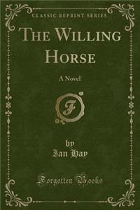 The Willing Horse: A Novel (Classic Reprint)