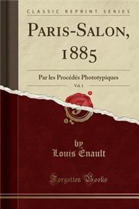 Paris-Salon, 1885, Vol. 1: Par Les ProcÃ©dÃ©s Phototypiques (Classic Reprint)