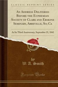 An Address Delivered Before the Euphemian Society of Clark and Erskine Seminary, Abbeville, So; CA