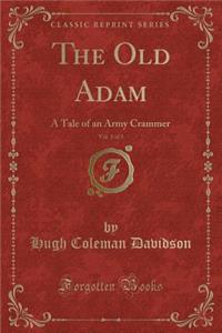 The Old Adam, Vol. 1 of 3: A Tale of an Army Crammer (Classic Reprint): A Tale of an Army Crammer (Classic Reprint)