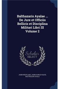 Balthazaris Ayalae ... De Jure et Officiis Bellicis et Disciplina Militari Libri III Volume 2