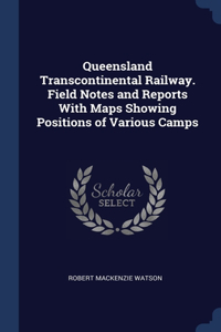 Queensland Transcontinental Railway. Field Notes and Reports With Maps Showing Positions of Various Camps