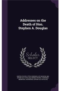 Addresses on the Death of Hon. Stephen A. Douglas