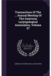 Transactions of the ... Annual Meeting of the American Laryngological Association, Volume 27