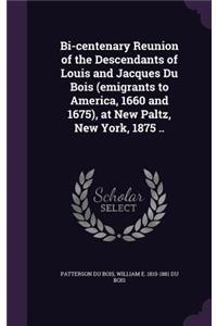 Bi-Centenary Reunion of the Descendants of Louis and Jacques Du Bois (Emigrants to America, 1660 and 1675), at New Paltz, New York, 1875 ..