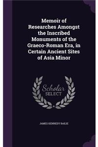 Memoir of Researches Amongst the Inscribed Monuments of the Graeco-Roman Era, in Certain Ancient Sites of Asia Minor