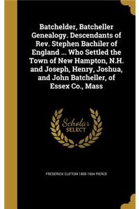 Batchelder, Batcheller Genealogy. Descendants of Rev. Stephen Bachiler of England ... Who Settled the Town of New Hampton, N.H. and Joseph, Henry, Joshua, and John Batcheller, of Essex Co., Mass