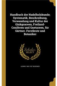 Handbuch Der Nadelholzkunde; Systematik, Beschreibung, Verwendung Und Kultur Der Ginkgoaceen, Freiland-Coniferen Und Gnetaceen, Fur Gartner. Forstleute Und Botaniker