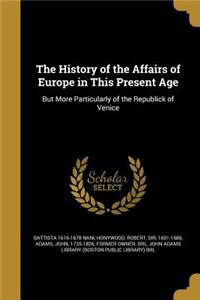 The History of the Affairs of Europe in This Present Age: But More Particularly of the Republick of Venice